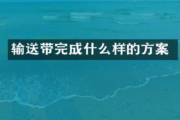 输送带完成什么样的方案