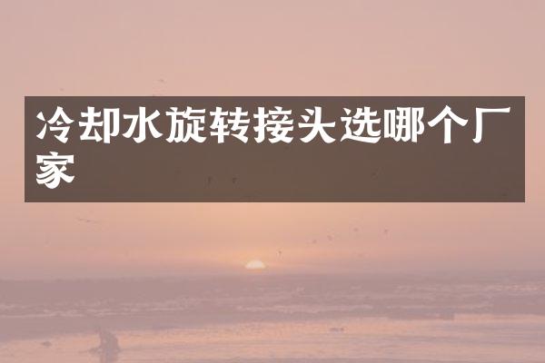 冷却水旋转接头选哪个厂家