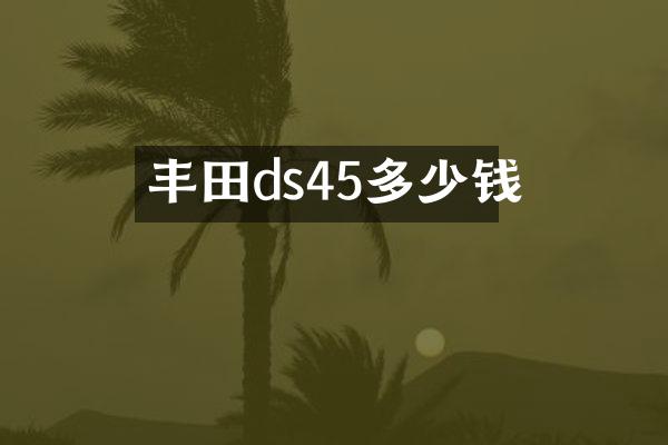 丰田ds45多少钱