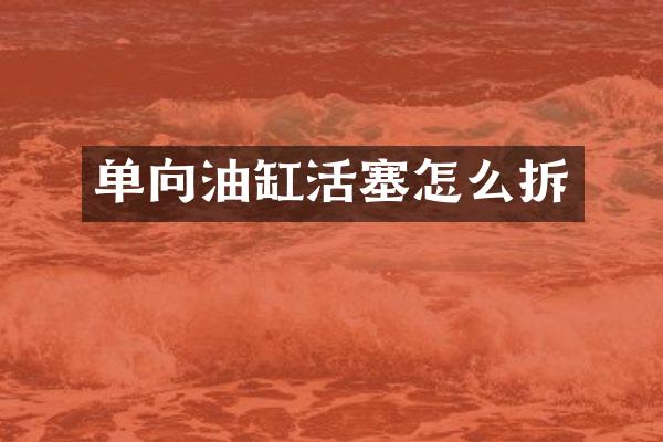 单向油缸活塞怎么拆