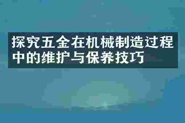 探究五金在机械制造过程中的维护与保养技巧