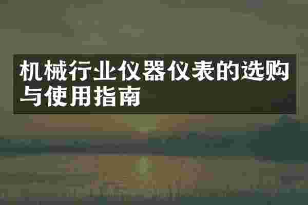 机械行业仪器仪表的选购与使用指南