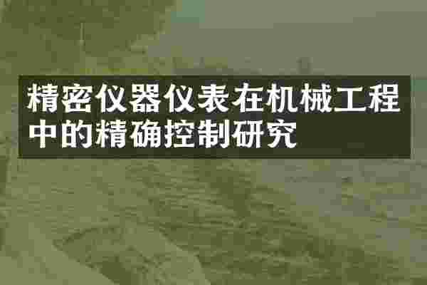 精密仪器仪表在机械工程中的精确控制研究