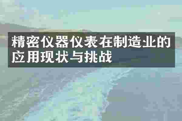 精密仪器仪表在制造业的应用现状与挑战
