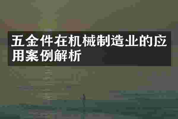五金件在机械制造业的应用案例解析