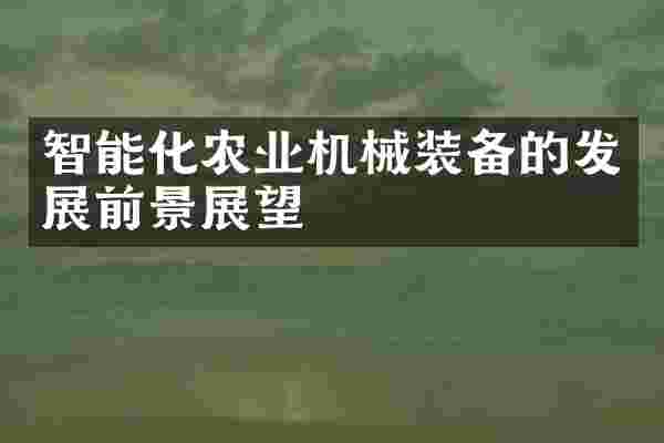 智能化农业机械装备的发展前景展望