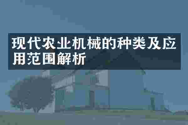 现代农业机械的种类及应用范围解析