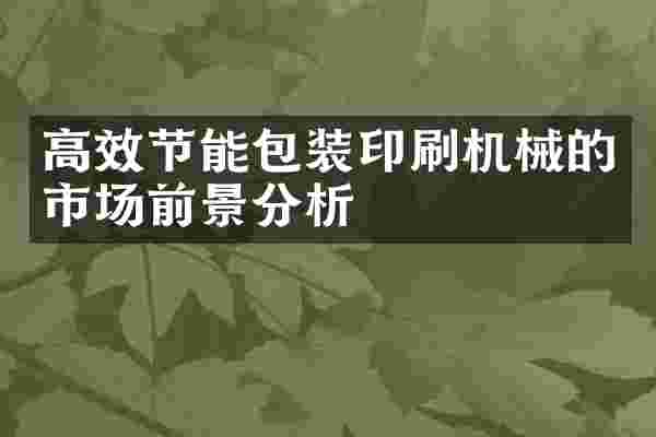 高效节能包装印刷机械的市场前景分析