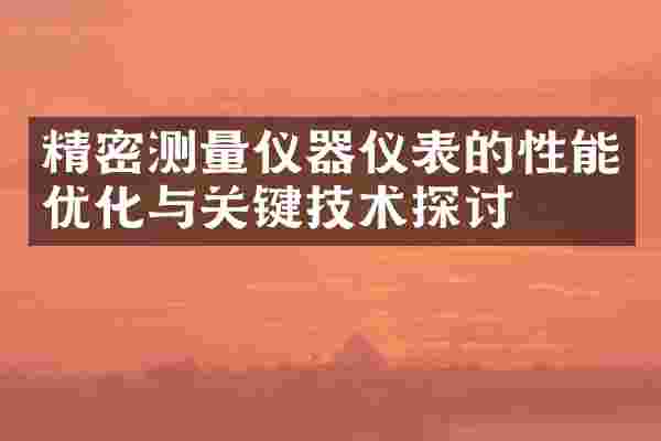 精密测量仪器仪表的性能优化与关键技术探讨