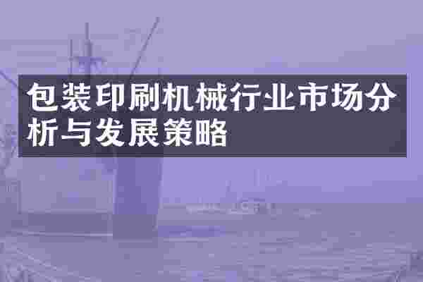 包装印刷机械行业市场分析与发展策略
