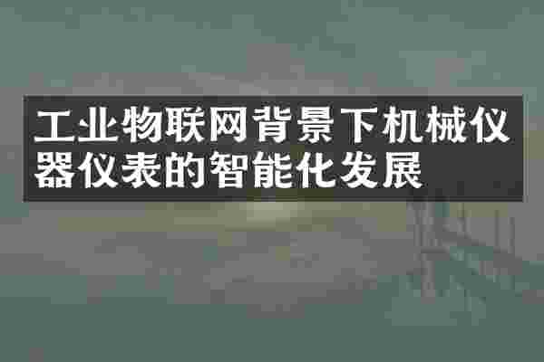 工业物联网背景下机械仪器仪表的智能化发展