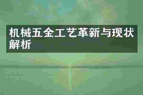 机械五金工艺革新与现状解析