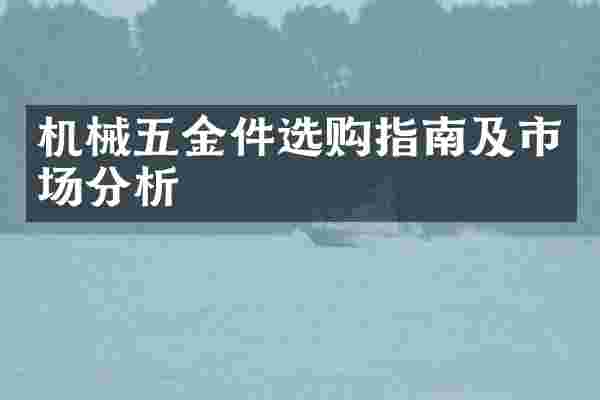 机械五金件选购指南及市场分析