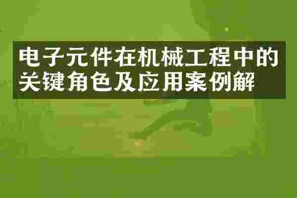 电子元件在机械工程中的关键角色及应用案例解析