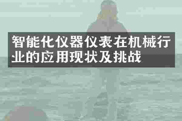 智能化仪器仪表在机械行业的应用现状及挑战