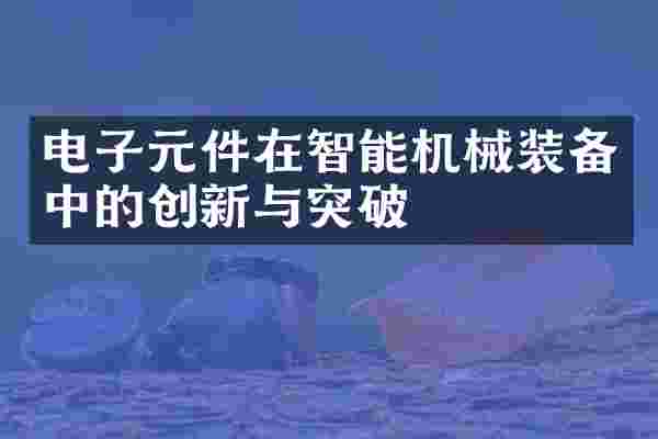 电子元件在智能机械装备中的创新与突破