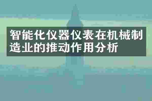 智能化仪器仪表在机械制造业的推动作用分析