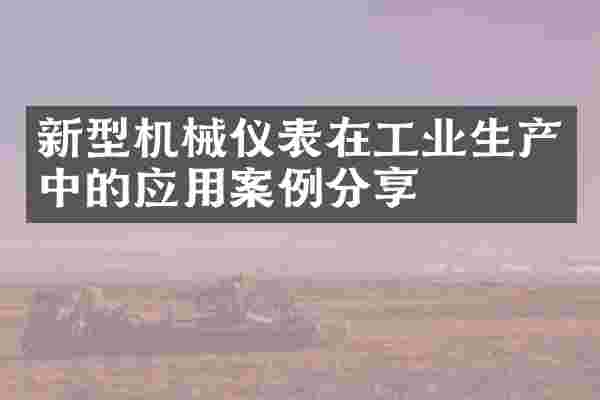 新型机械仪表在工业生产中的应用案例分享