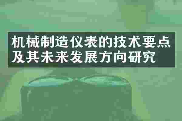 机械制造仪表的技术要点及其未来发展方向研究