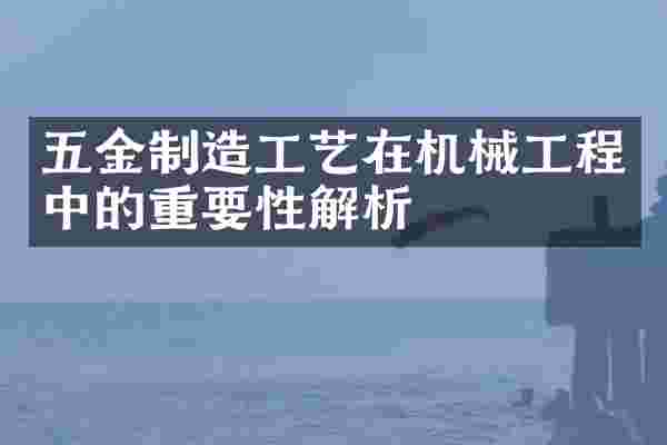 五金制造工艺在机械工程中的重要性解析