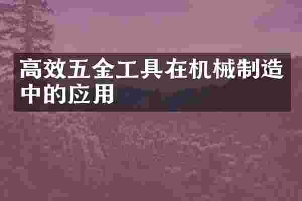 高效五金工具在机械制造中的应用