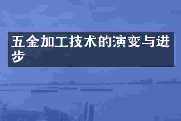 五金加工技术的演变与进步