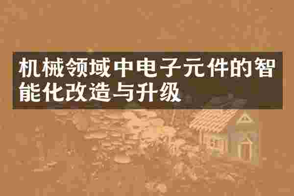 机械领域中电子元件的智能化改造与升级