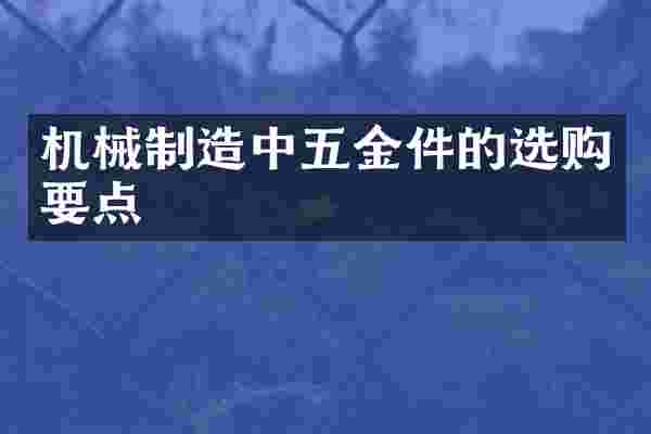 机械制造中五金件的选购要点