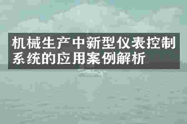 机械生产中新型仪表控制系统的应用案例解析