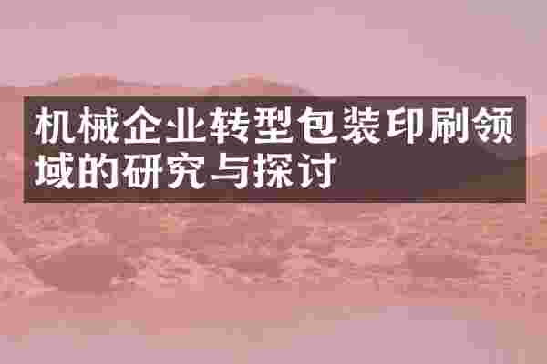 机械企业转型包装印刷领域的研究与探讨