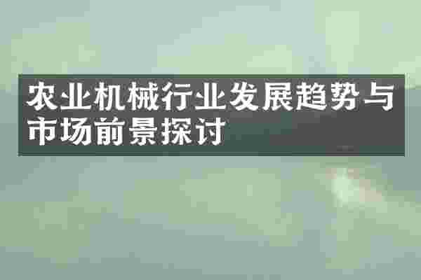 农业机械行业发展趋势与市场前景探讨