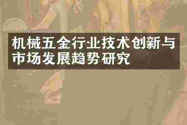 机械五金行业技术创新与市场发展趋势研究