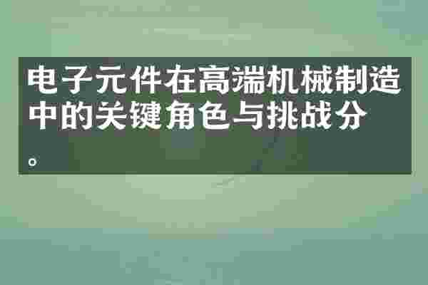 电子元件在高端机械制造中的关键角色与挑战分析。