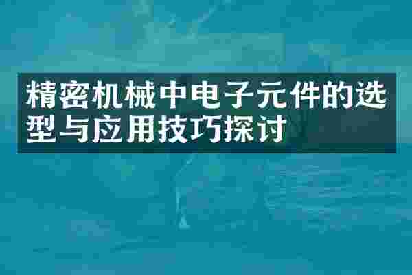 精密机械中电子元件的选型与应用技巧探讨