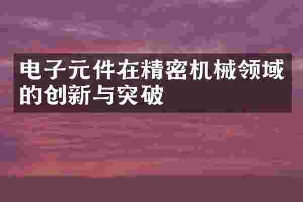 电子元件在精密机械领域的创新与突破