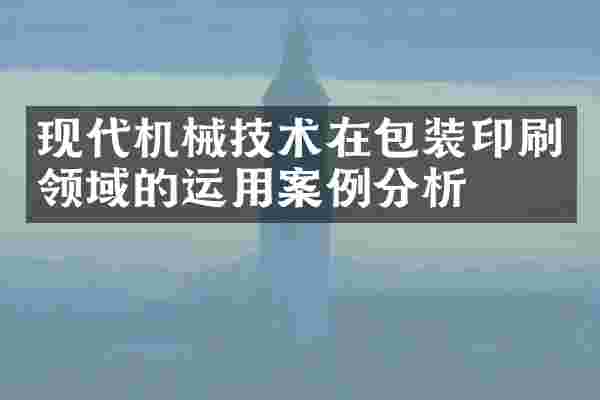 现代机械技术在包装印刷领域的运用案例分析