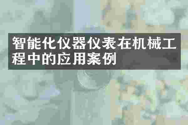 智能化仪器仪表在机械工程中的应用案例