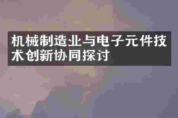 机械制造业与电子元件技术创新协同探讨