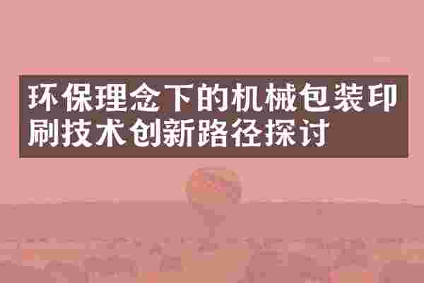 环保理念下的机械包装印刷技术创新路径探讨