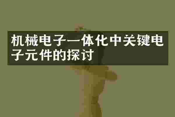 机械电子一体化中关键电子元件的探讨
