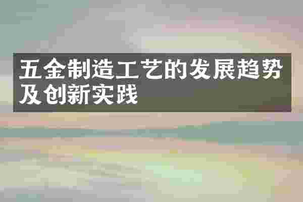 五金制造工艺的发展趋势及创新实践