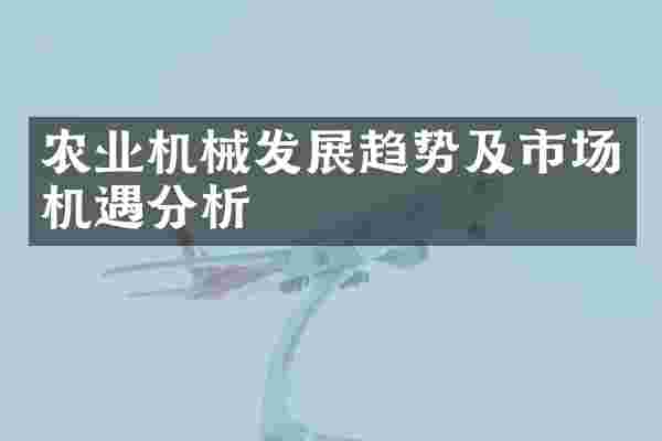 农业机械发展趋势及市场机遇分析