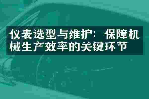 仪表选型与维护：保障机械生产效率的关键环节