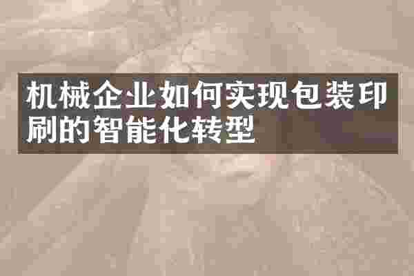 机械企业如何实现包装印刷的智能化转型