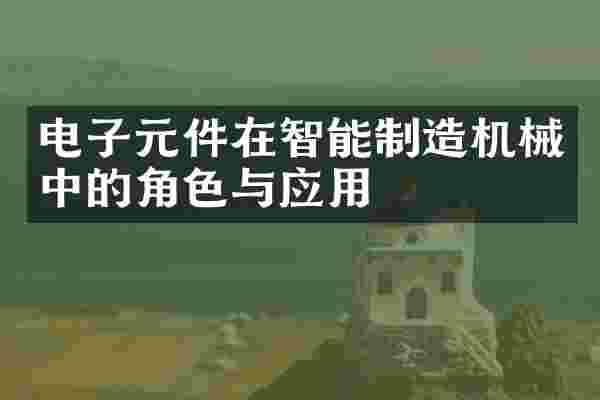 电子元件在智能制造机械中的角色与应用