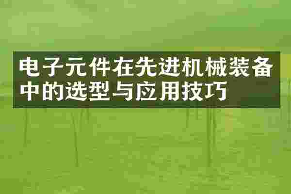 电子元件在先进机械装备中的选型与应用技巧
