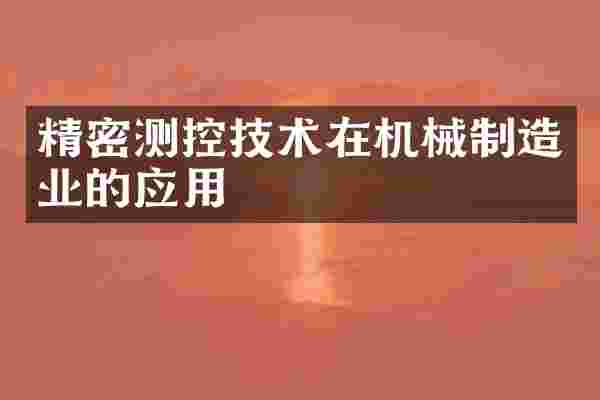 精密测控技术在机械制造业的应用