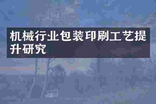 机械行业包装印刷工艺提升研究