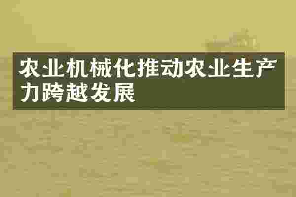 农业机械化推动农业生产力跨越发展