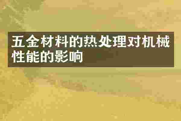 五金材料的热处理对机械性能的影响